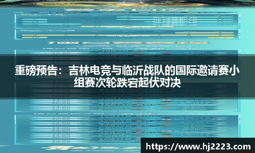 重磅预告：吉林电竞与临沂战队的国际邀请赛小组赛次轮跌宕起伏对决
